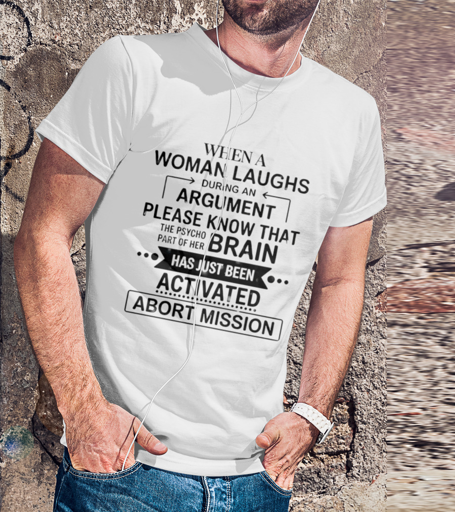When A Woman Laughs During An Argument Please Know That The Psycho Part Of Her Brain Has Just Been Activated Abort Mission T-Shirt