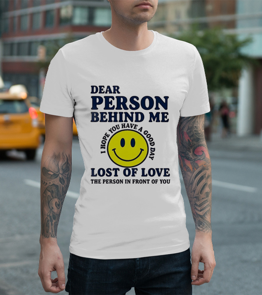 Dear Person Behind Me Lost Of Love Smiley Face I Hope You Have A Good Day The Person In Front Of You T-Shirt