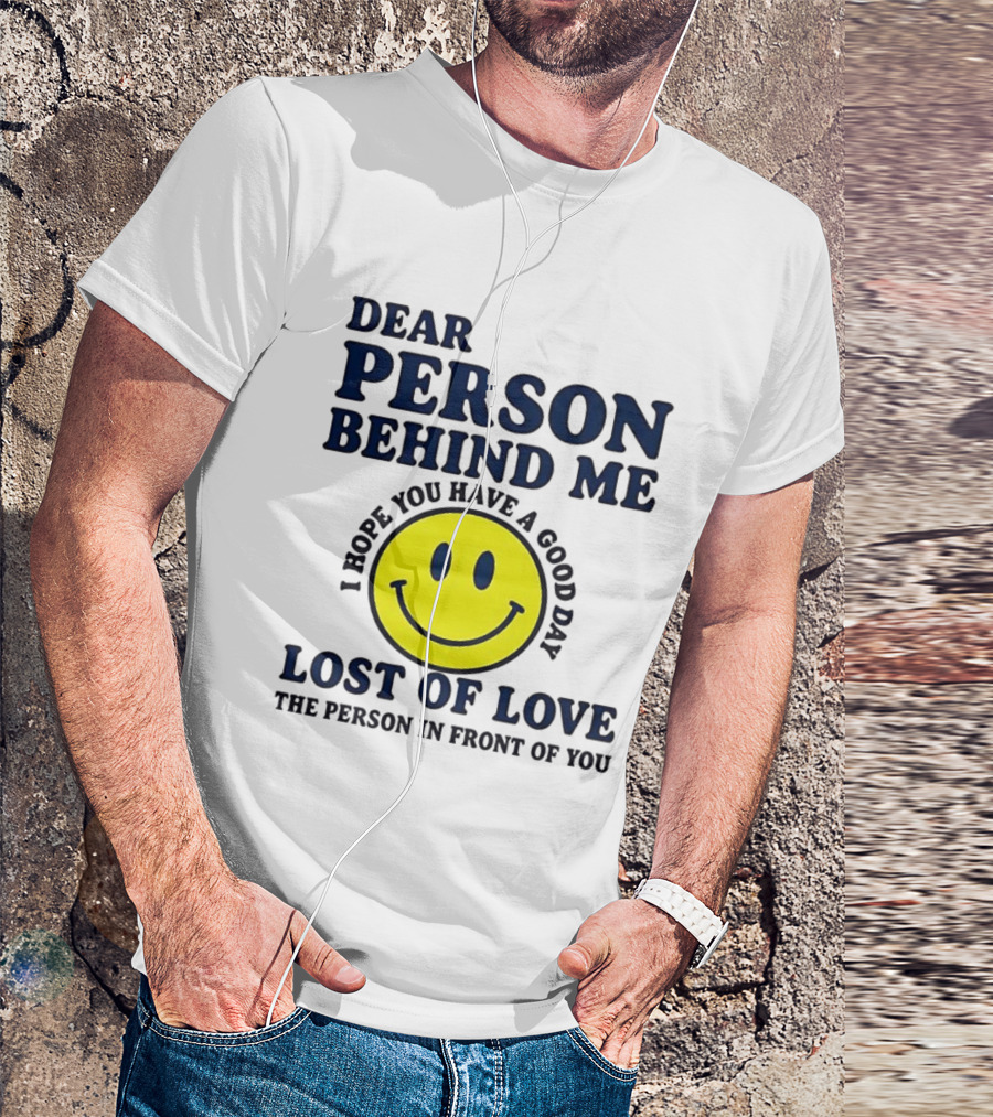 Dear Person Behind Me Lost Of Love Smiley Face I Hope You Have A Good Day The Person In Front Of You T-Shirt