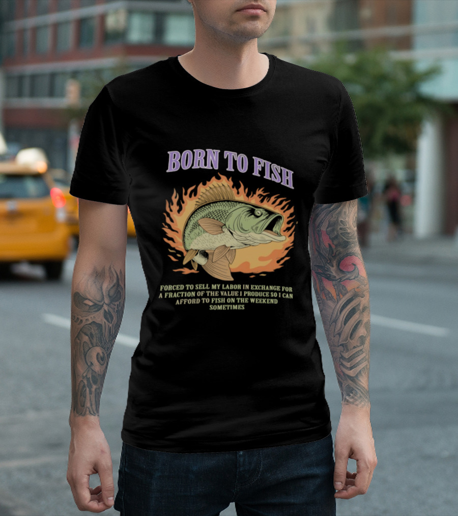 Born To Fish Forced To Sell My Labor For Weekend Fishing Sometime T-Shirt