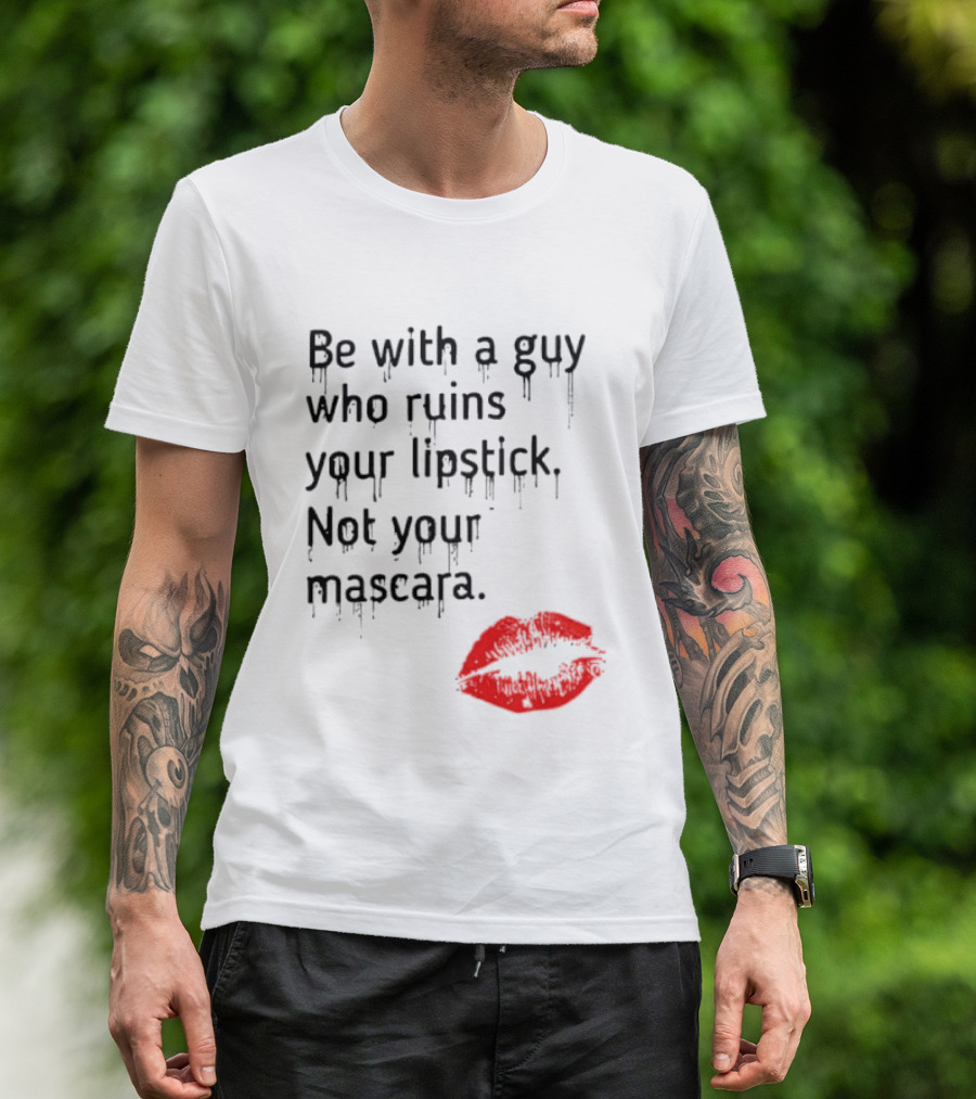 Be With A Guy Who Ruins Your Lipstick Not Your Mascara With Red Lip Print T-Shirt