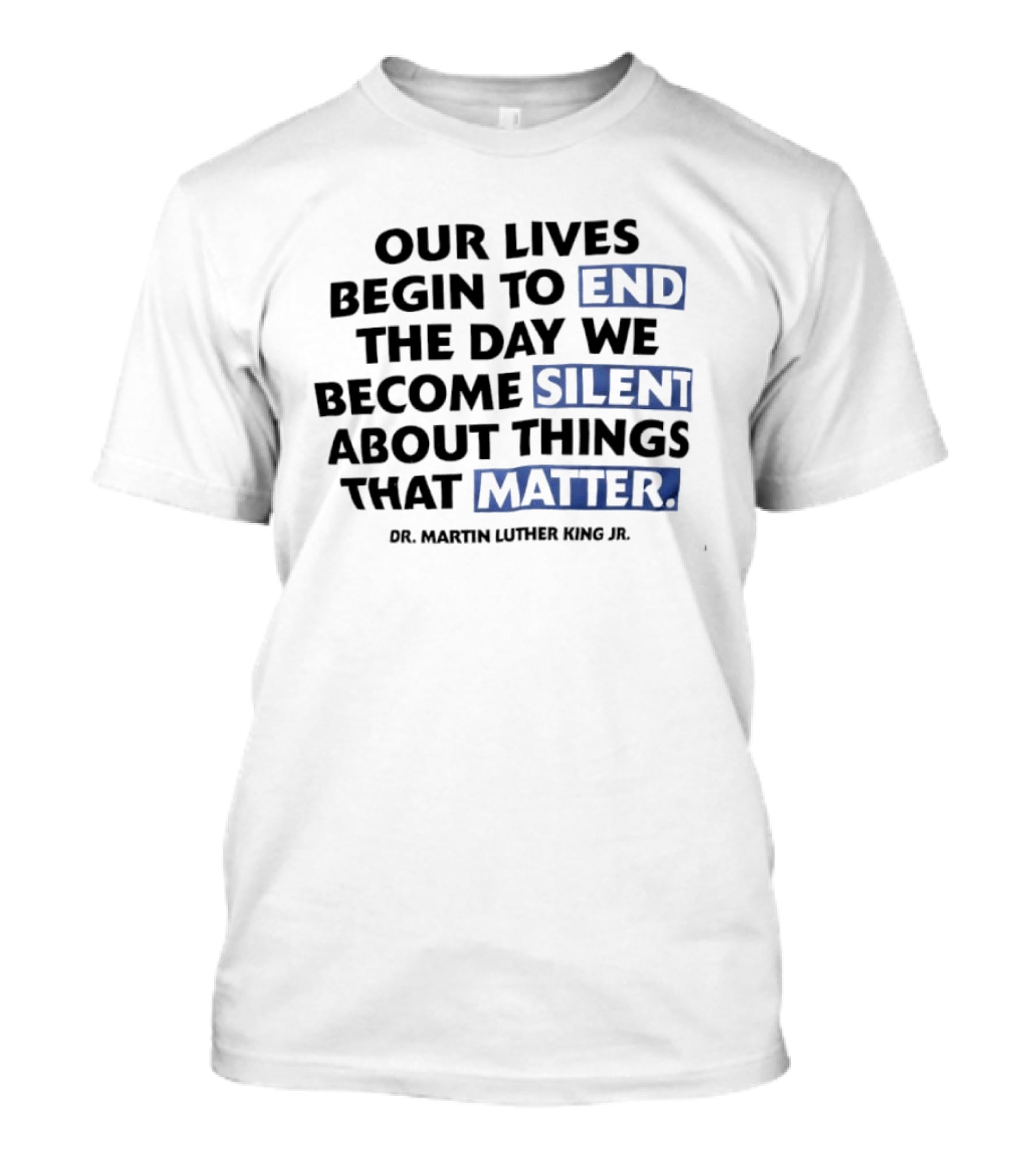 Our Lives Begin To End The Day We Become Silent About Things That Matter Dr. Martin Luther King Jr. T-Shirt