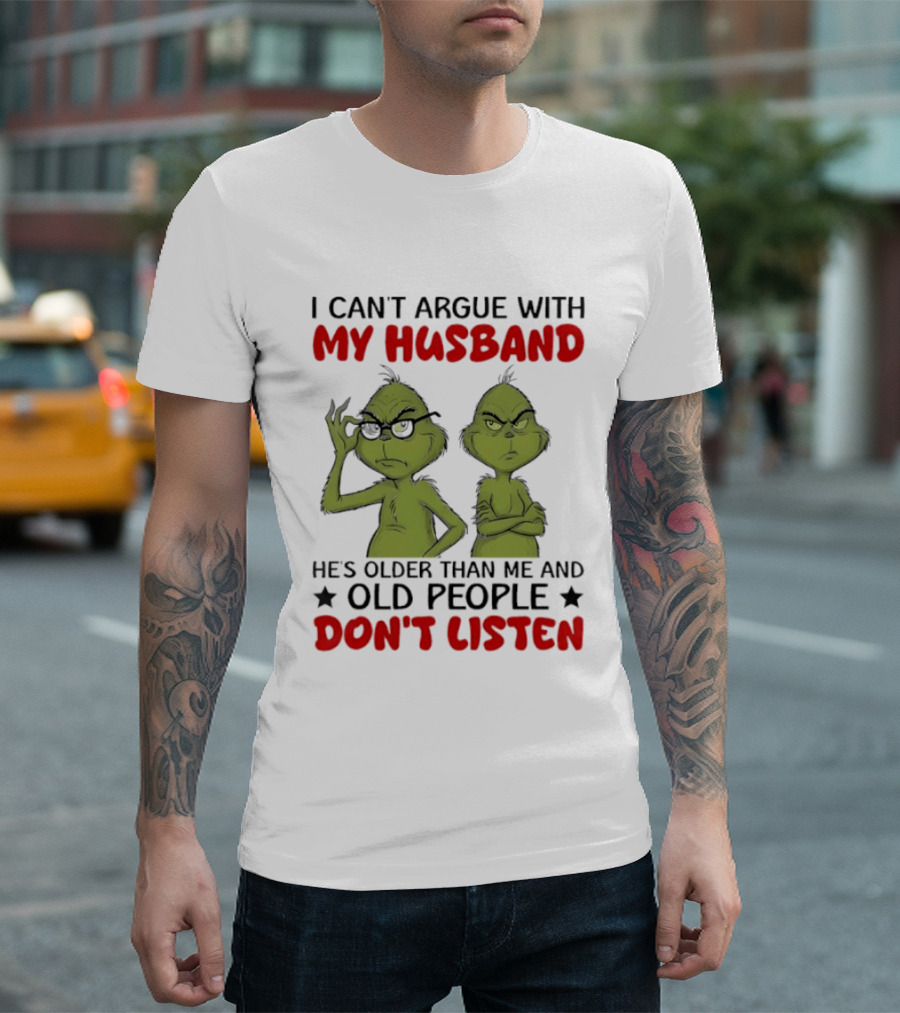Grinch I Can't Argue With My Husband He's Older Than Me And Old People Don't Listen T-Shirt