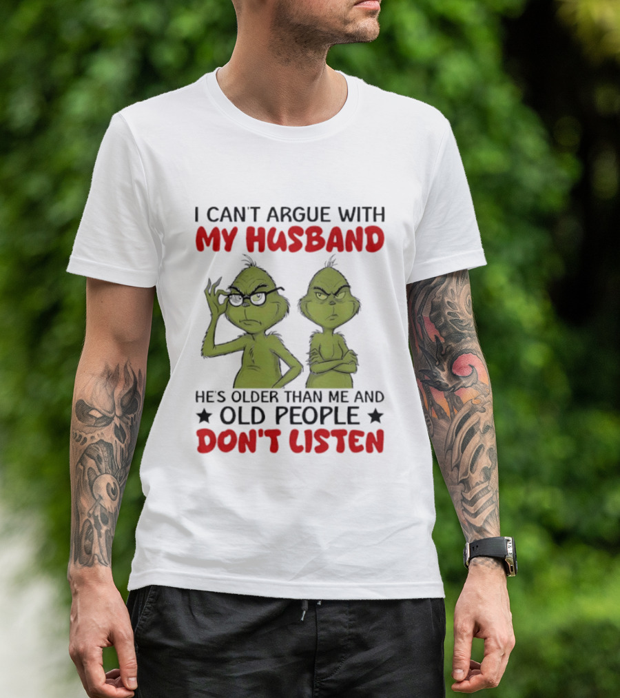 Grinch I Can't Argue With My Husband He's Older Than Me And Old People Don't Listen T-Shirt