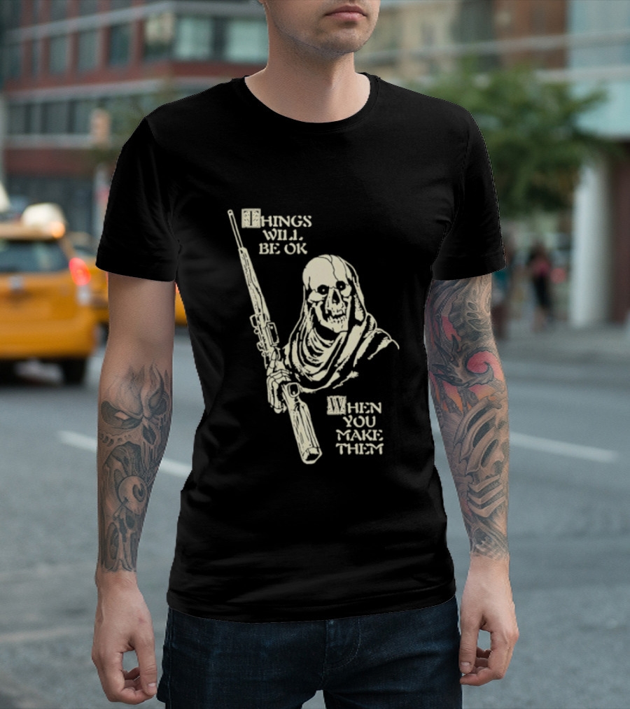 Things Will Be OK When You Make Them Skull Cloaked Figure With Gun T-Shirt