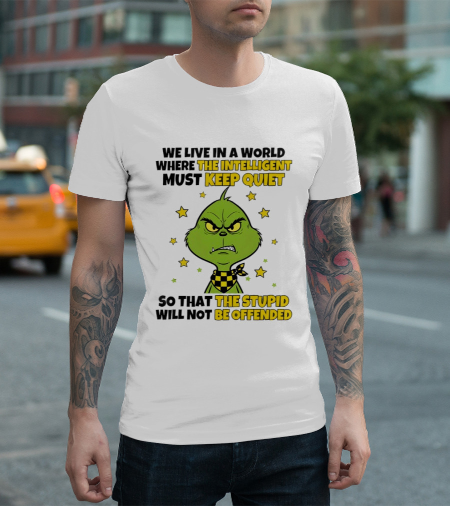We Live In A World Where The Intelligent Must Keep Quiet Grinch So That The Stupid Will Not Be Offended T-Shirt
