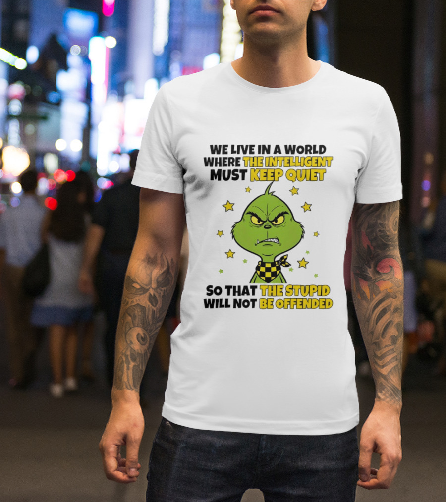 We Live In A World Where The Intelligent Must Keep Quiet Grinch So That The Stupid Will Not Be Offended T-Shirt