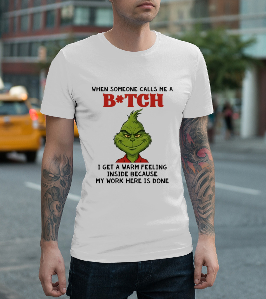 Grinch When Someone Calls Me A Bitch I Get A Warm Feeling Inside Because My Work Here Is Done T-Shirt