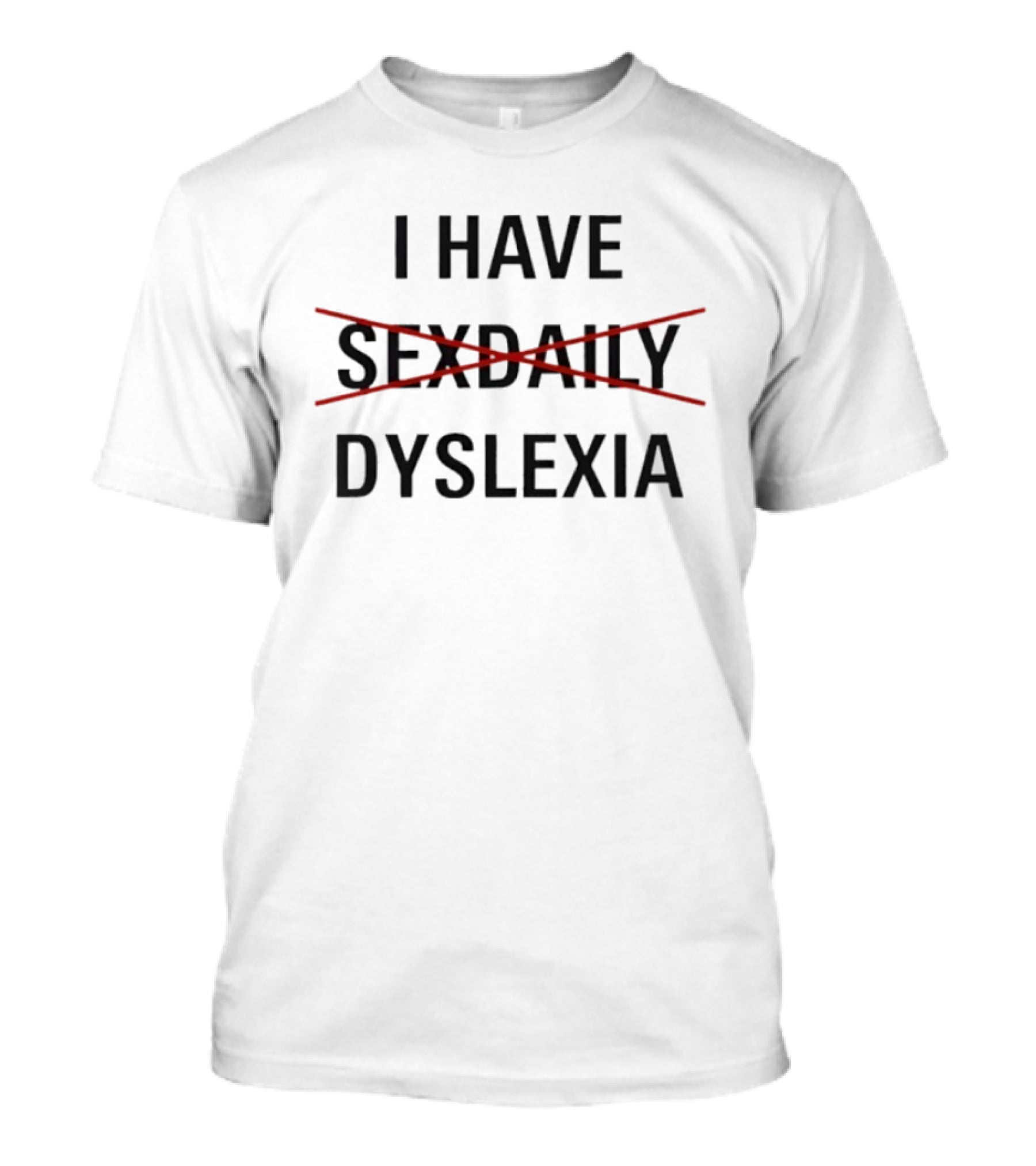 I Have Dyslexia Humor Wordplay Joke Replaced Sex Daily T-Shirt