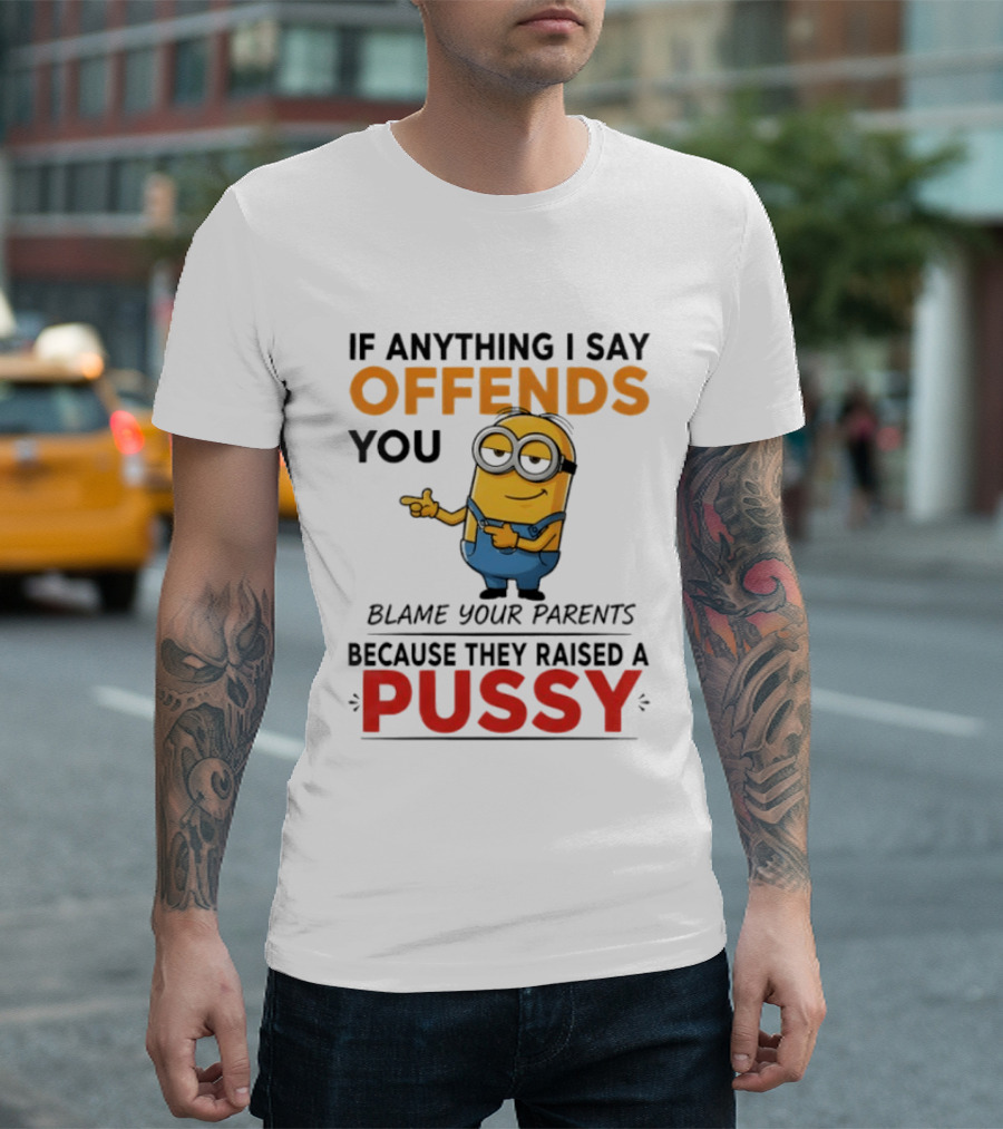 Minion Offends You Blame Your Parents Raised A Pussy T-Shirt