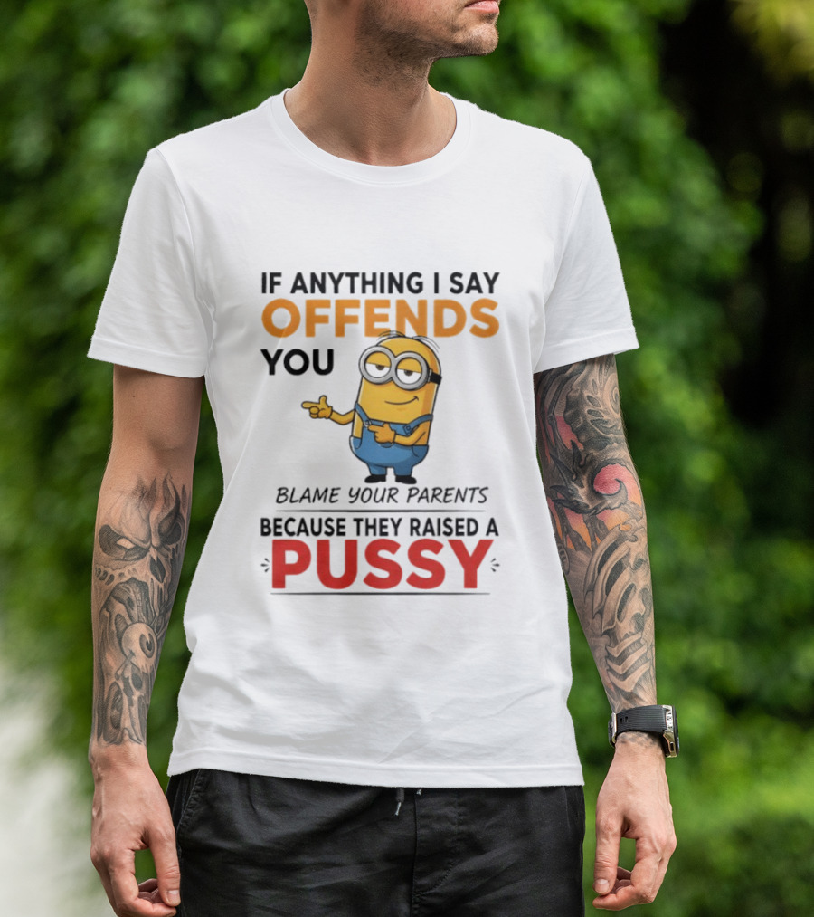 Minion Offends You Blame Your Parents Raised A Pussy T-Shirt