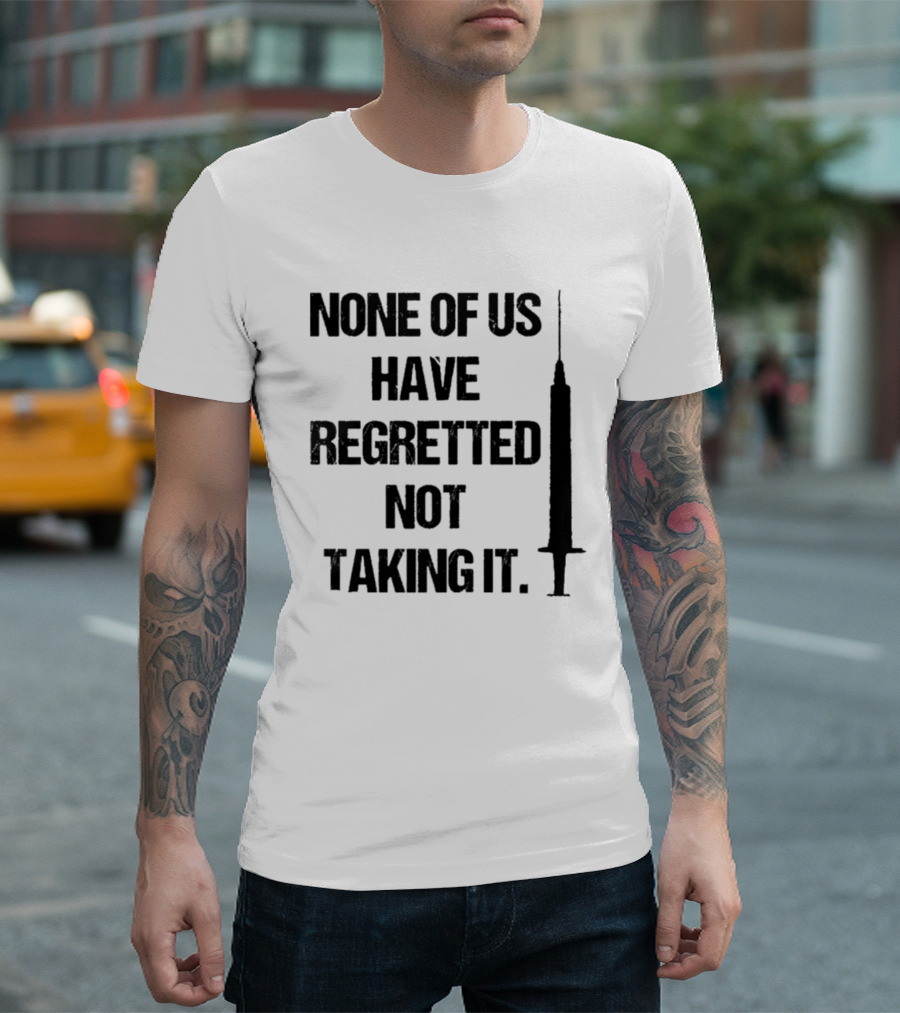None Of Us Have Regretted Not Taking It Syringe T-Shirt
