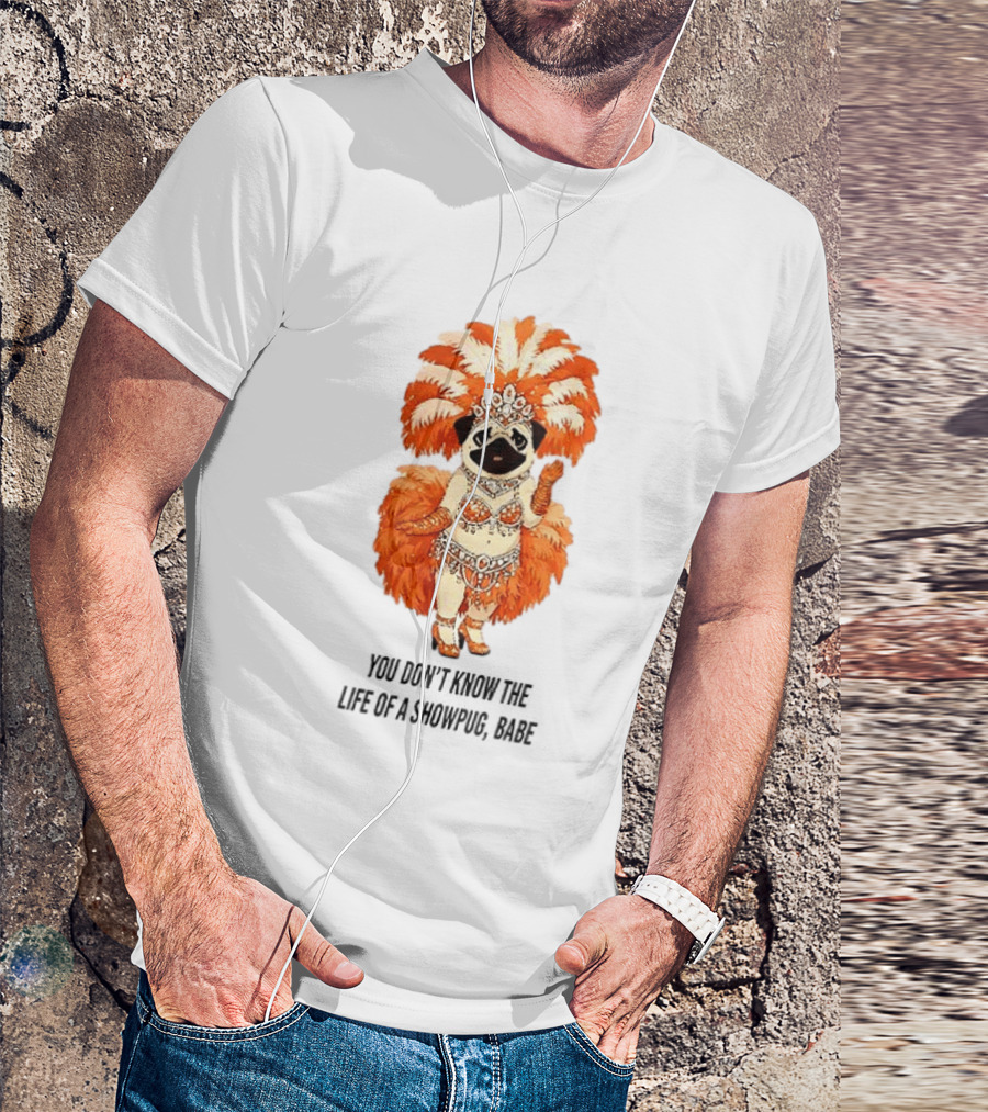 You Don't Know The Life Of A Showpug Babe In Orange Feather Costume T-Shirt