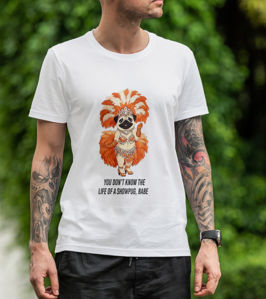 You Don't Know The Life Of A Showpug Babe In Orange Feather Costume T-Shirt