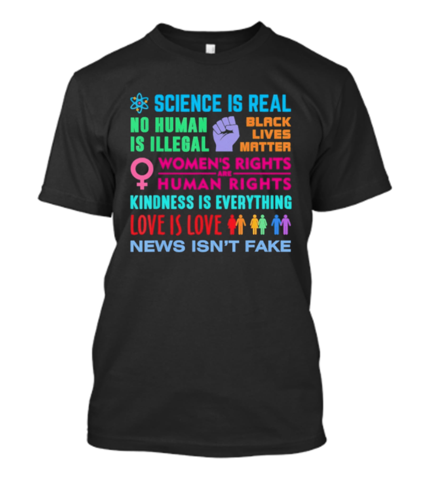 Science Is Real No Human Is Illegal Black Lives Matter Women's Rights Are Human Rights Kindness Is Everything Love Is Love News Isn't Fake T-Shirt