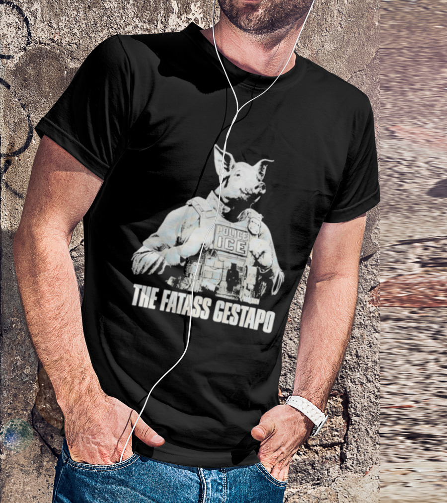 The Fatass Gestapo Pig Police ICE T-Shirt