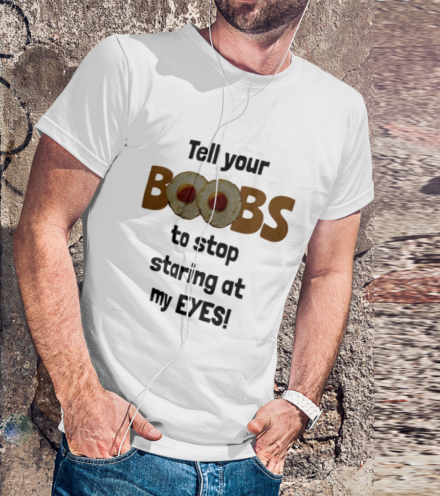 Tell Your Boobs To Stop Staring At My Eyes Fried Egg Humor T-Shirt