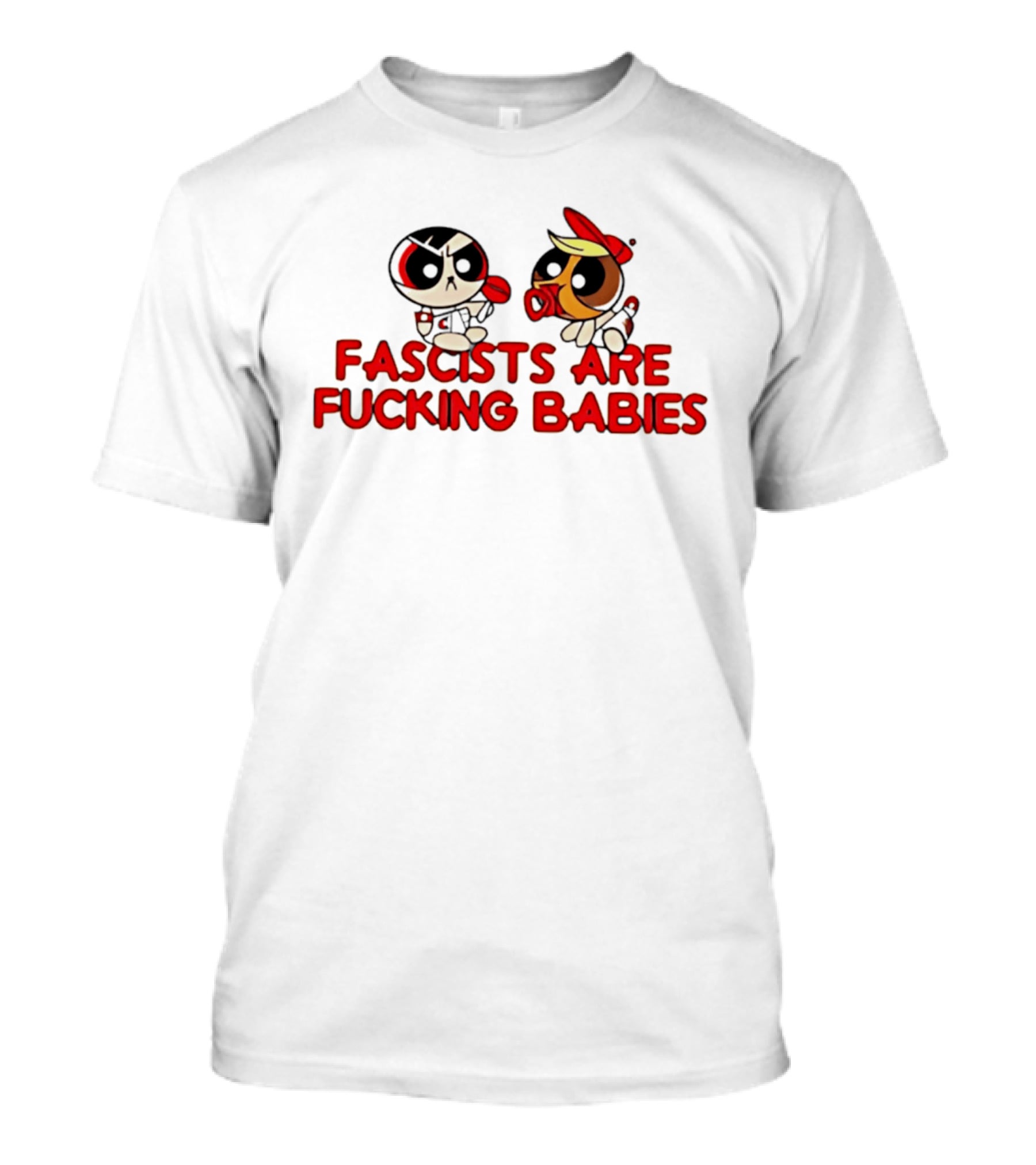 Fascists Are Fucking Babies Powerpuff Girls Characters T-Shirt