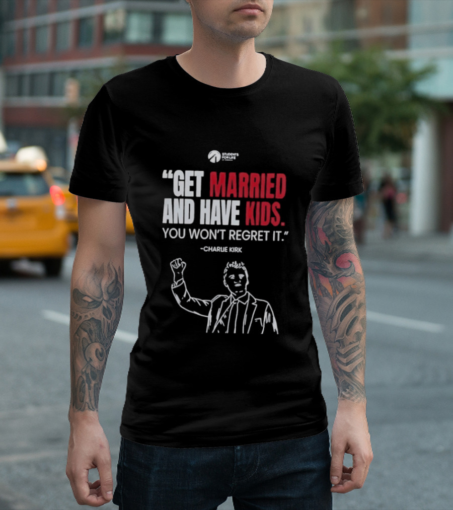 Get Married And Have Kids You Won't Regret It Charlie Kirk T-Shirt
