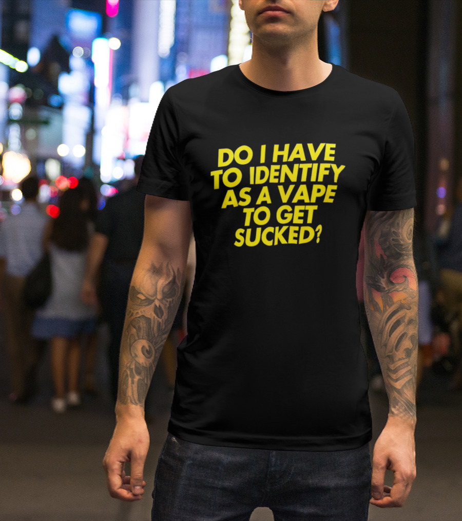Do I Have To Identify As A Vape To Get Sucked Yellow T-Shirt