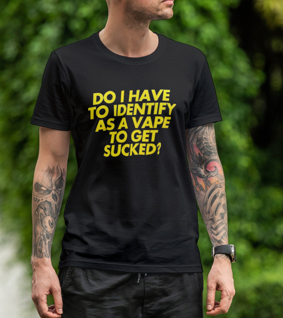 Do I Have To Identify As A Vape To Get Sucked Yellow T-Shirt