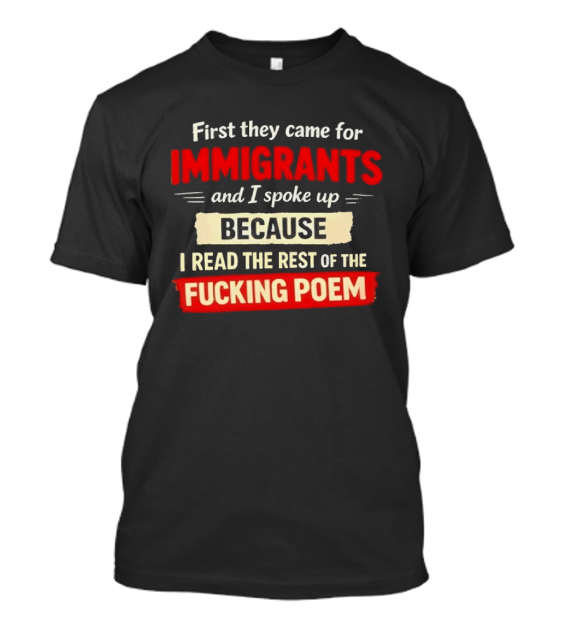 First They Came For Immigrants I Spoke Up Because I Read The Rest Of The Fucking Poem T-Shirt