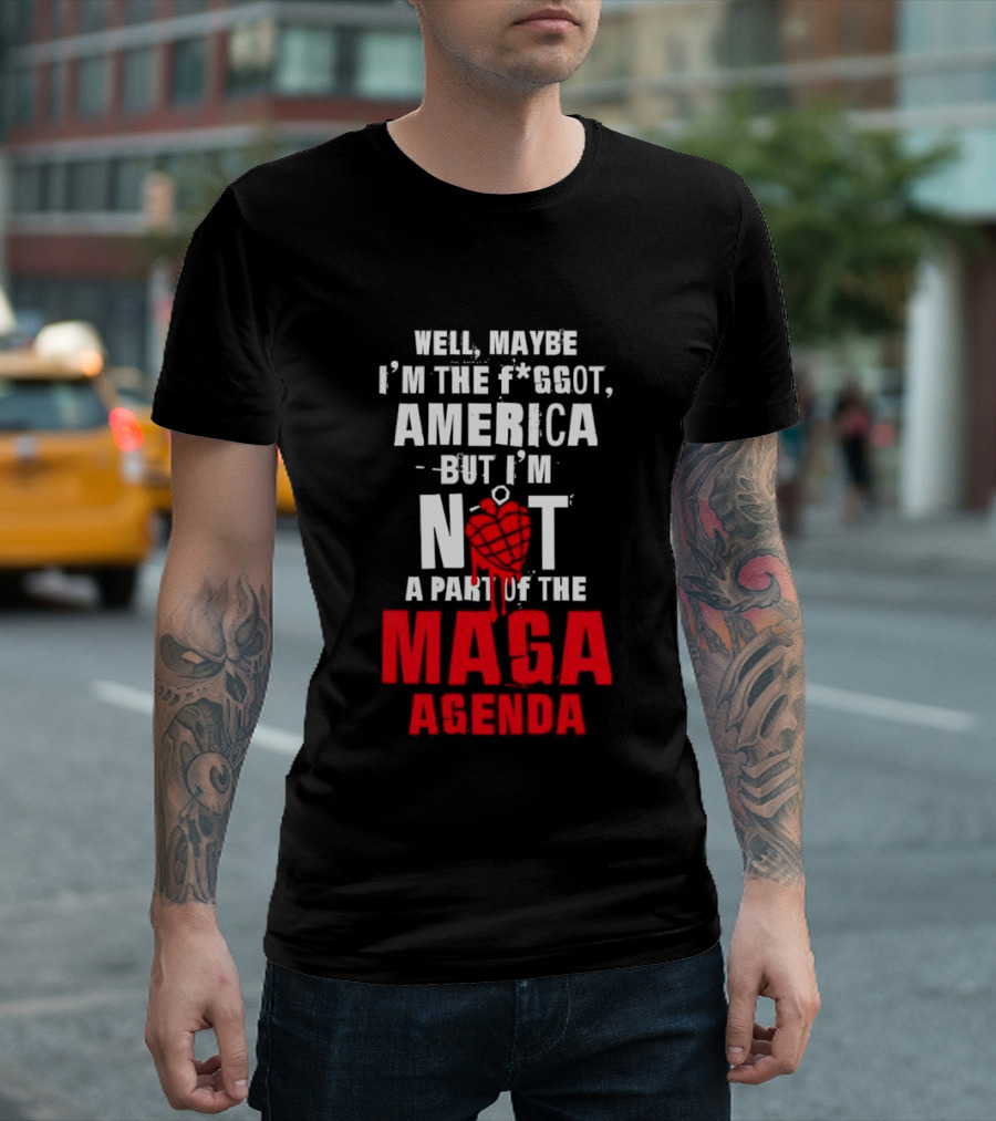 Well Maybe I'm The Fggot America But I'm Not A Part Of The Maga Agenda T-Shirt
