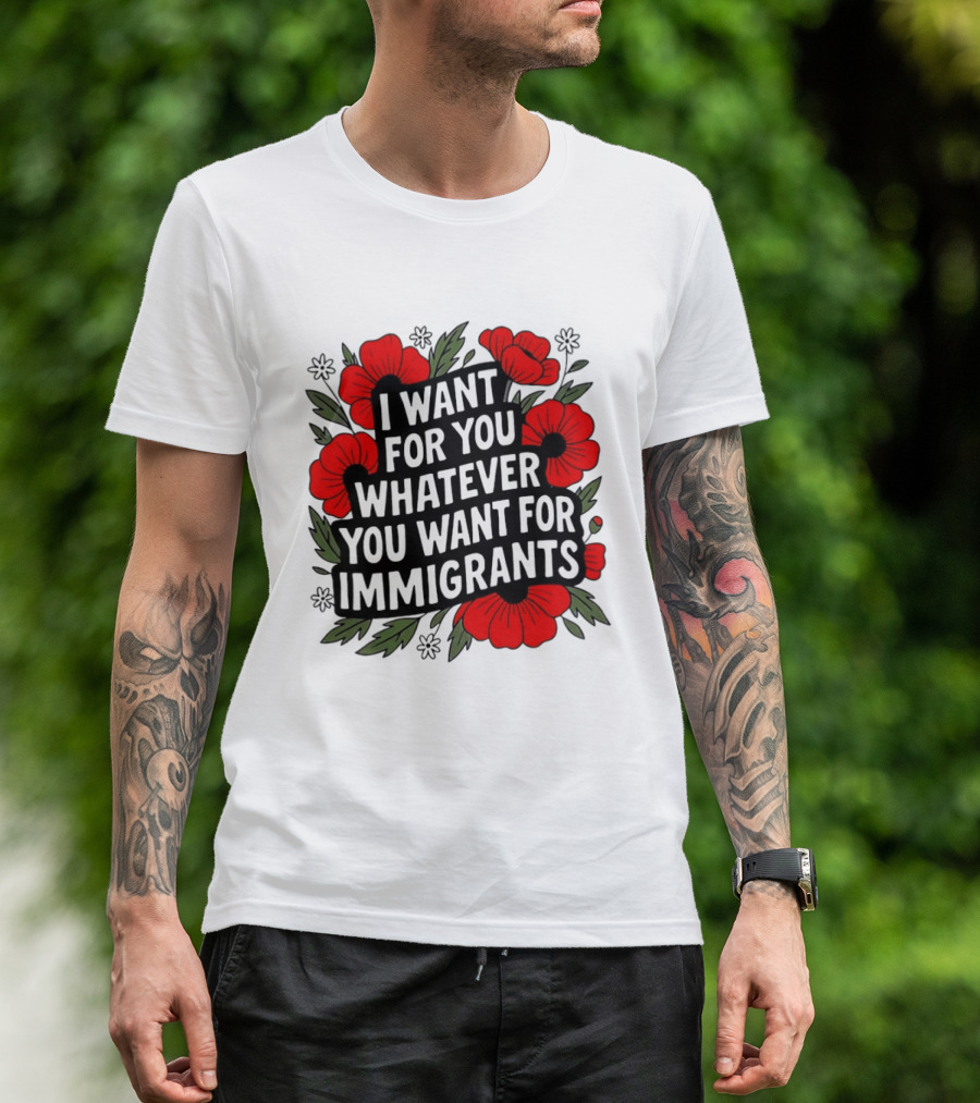I Want For You Whatever You Want For Immigrants Floral Poppy T-Shirt