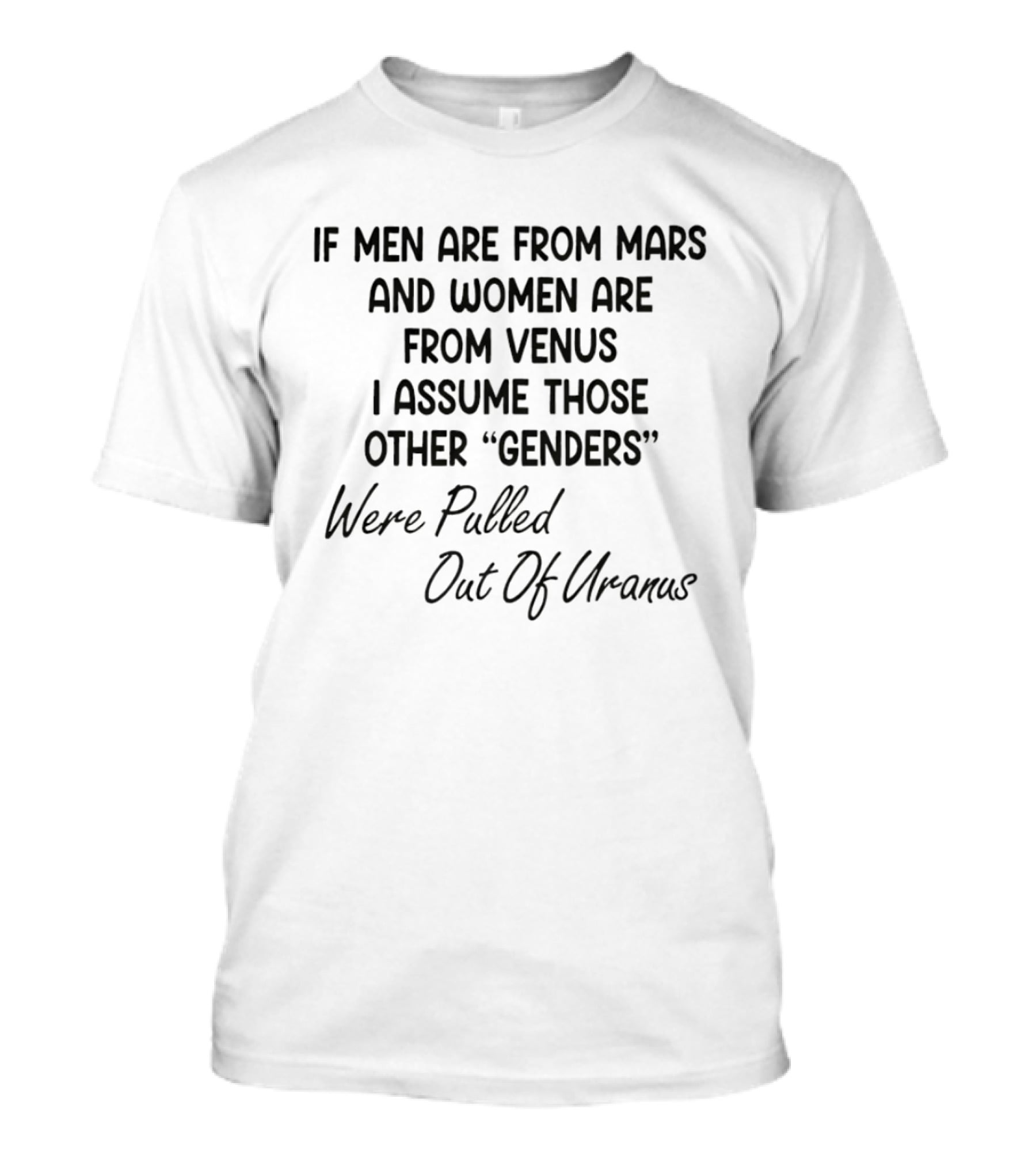 If Men Are From Mars And Women Are From Venus I Assume Those Other Genders Were Pulled Out Of Uranus T-Shirt