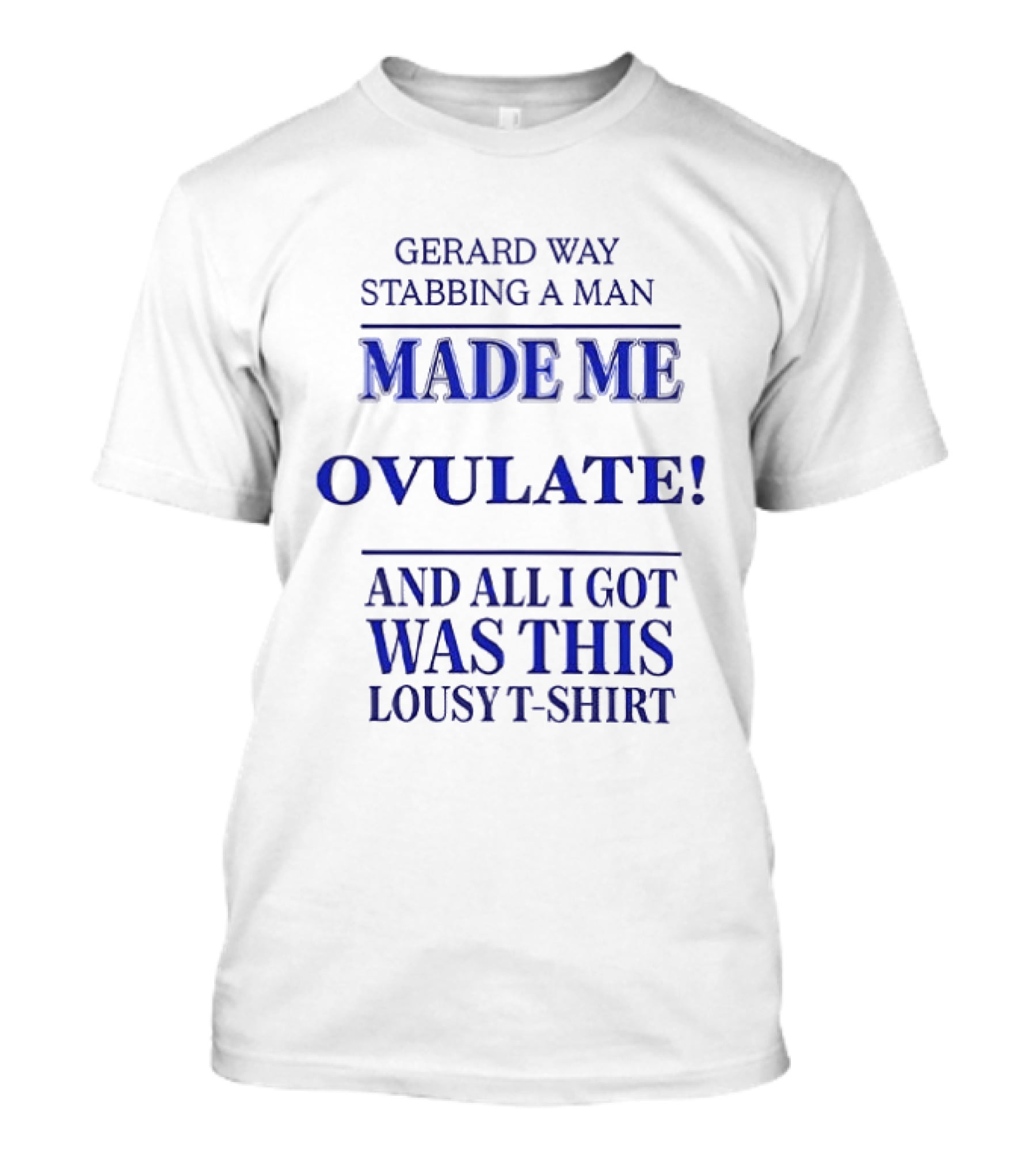 Gerard Way Stabbing A Man Made Me Ovulate And All I Got Was This Lousy T T-Shirt