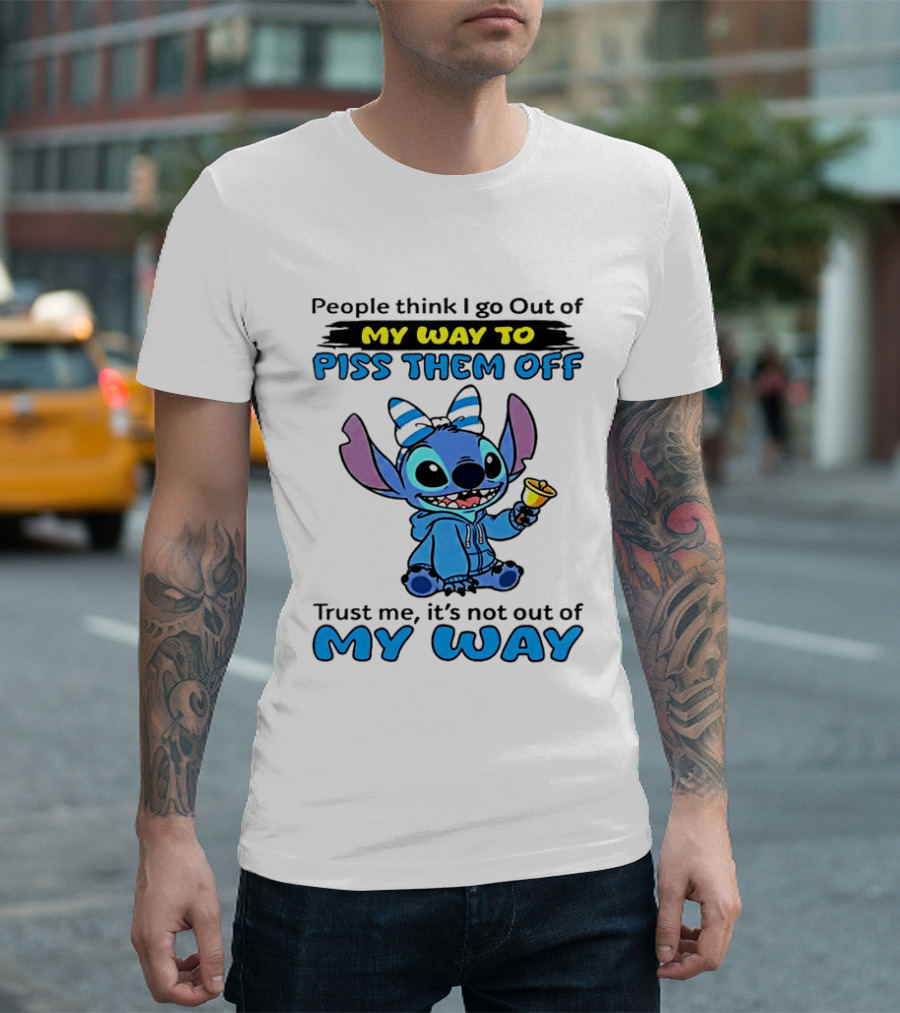 People Think I Go Out Of My Way To Piss Them Off Trust Me It's Not Out Of My Way Stitch T-Shirt