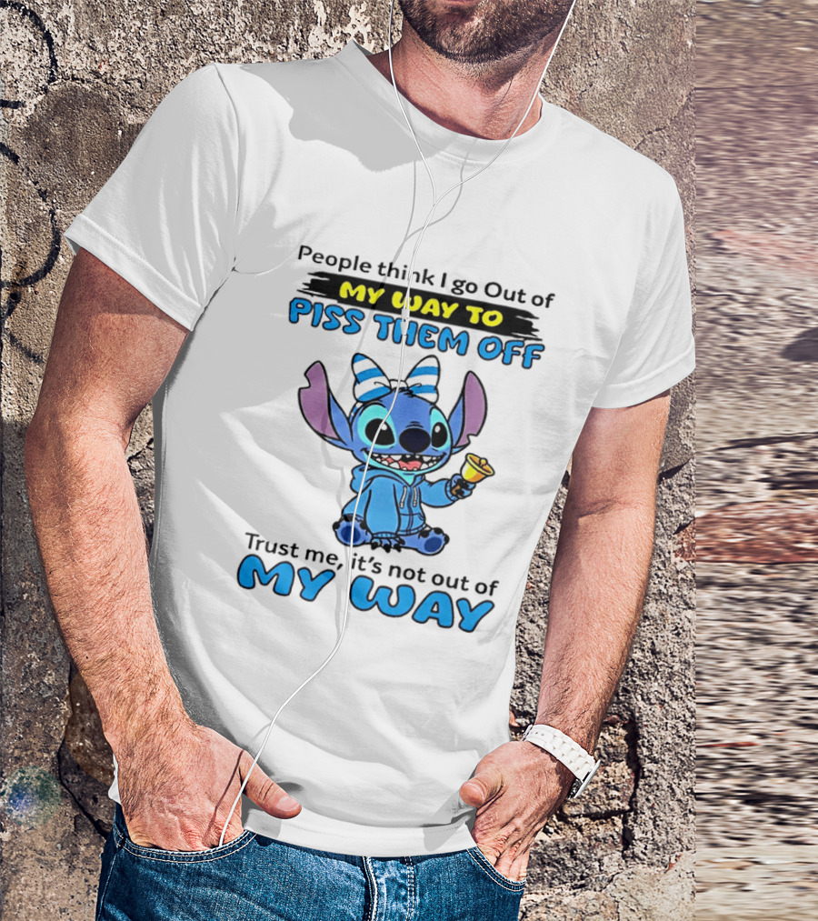 People Think I Go Out Of My Way To Piss Them Off Trust Me It's Not Out Of My Way Stitch T-Shirt