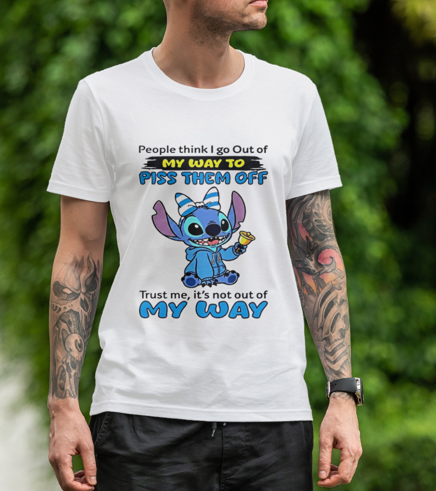People Think I Go Out Of My Way To Piss Them Off Trust Me It's Not Out Of My Way Stitch T-Shirt