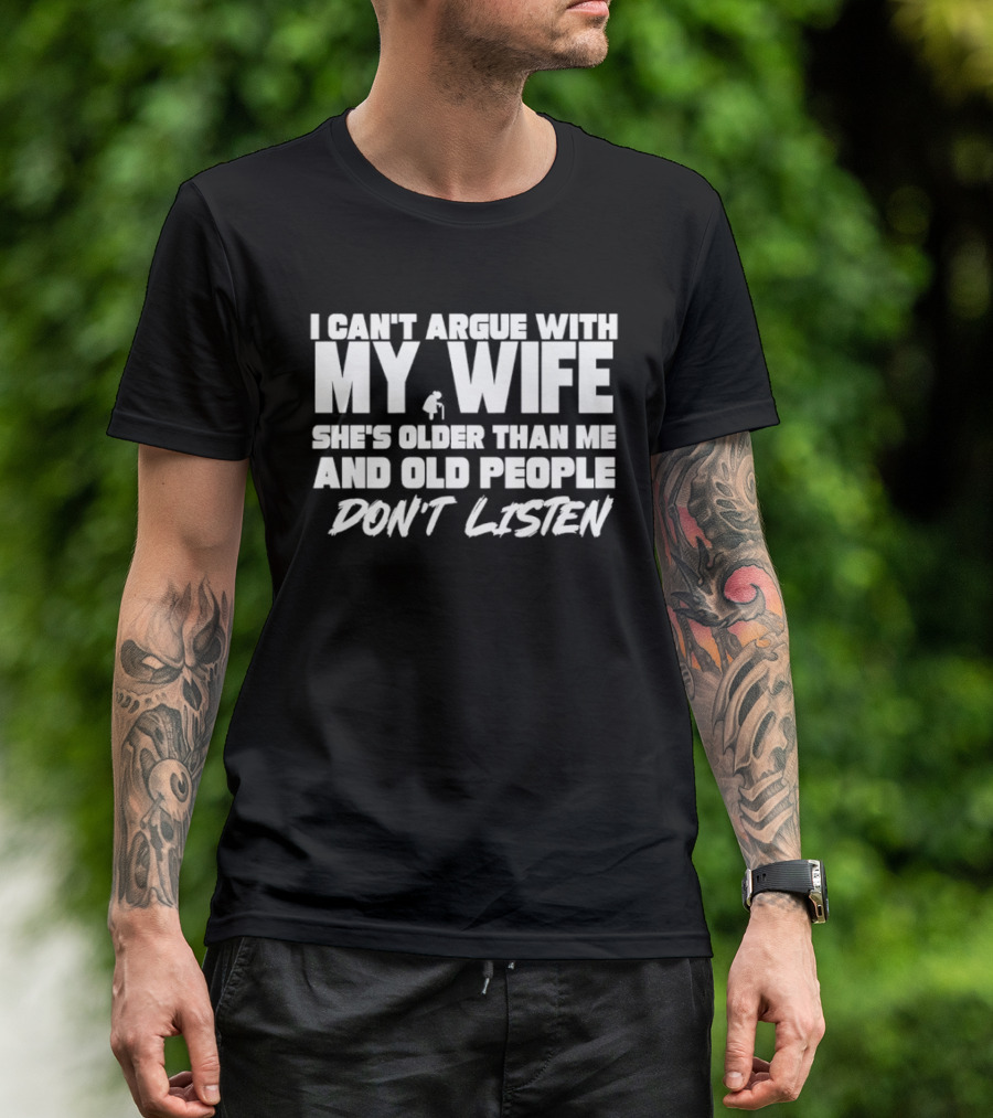 I Can't Argue With My Wife She's Older Than Me And Old People Don't Listen T-Shirt