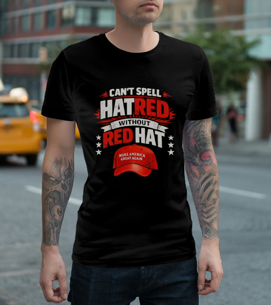 Can't Spell Hatred Without Red Hat Make America Great Again T-Shirt
