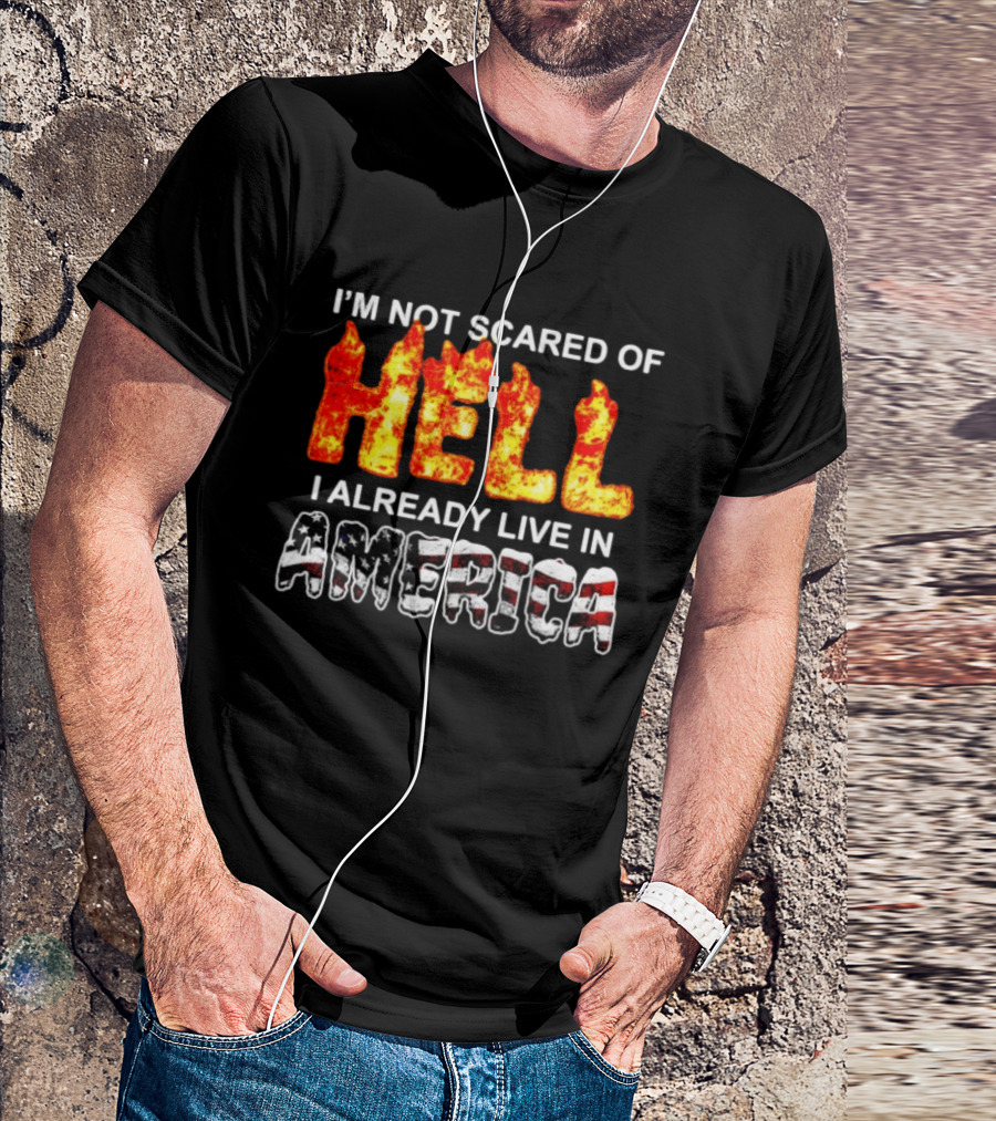 I'm Not Scared Of Hell I Already Live In America Fire And Flag T-Shirt