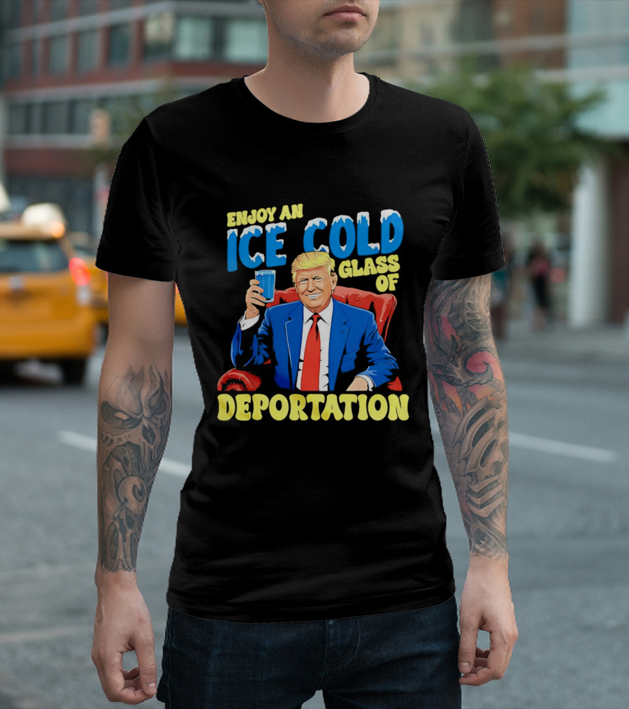 Trump Enjoy An Ice Cold Glass Of Deportation T-Shirt