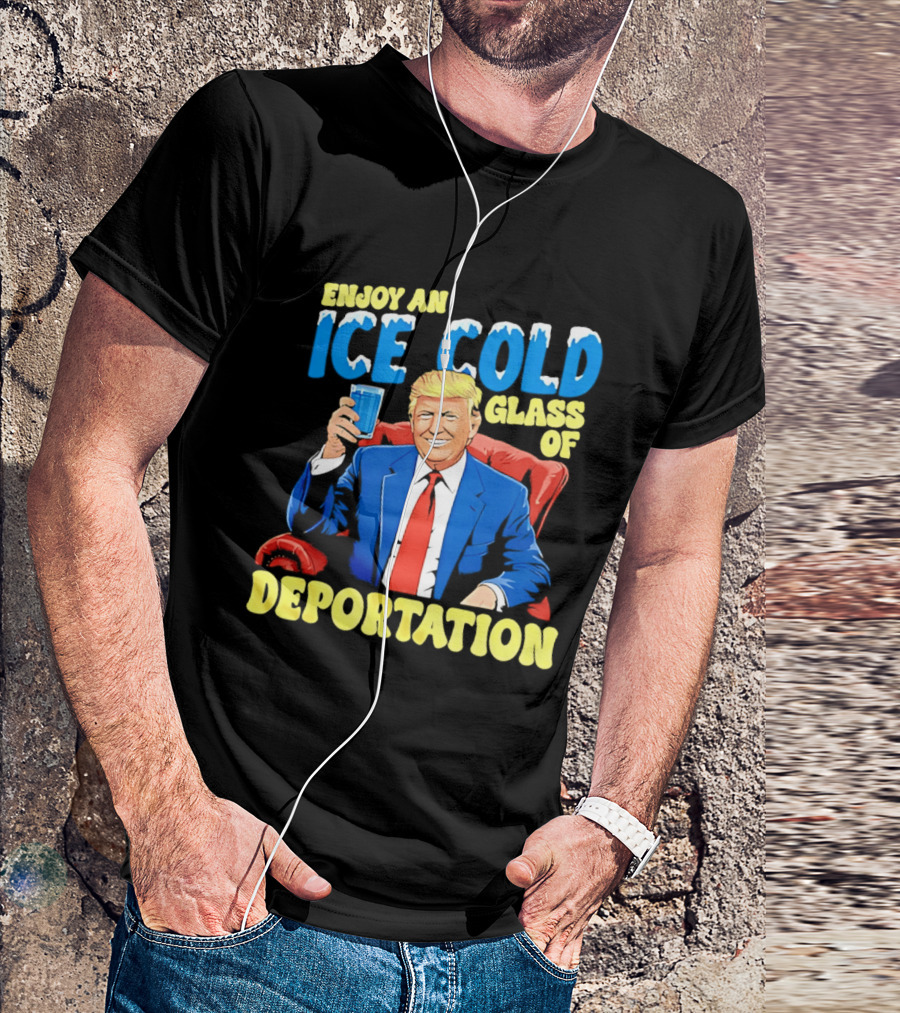 Trump Enjoy An Ice Cold Glass Of Deportation T-Shirt