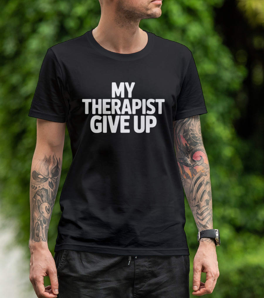My Therapist Give Up T-Shirt