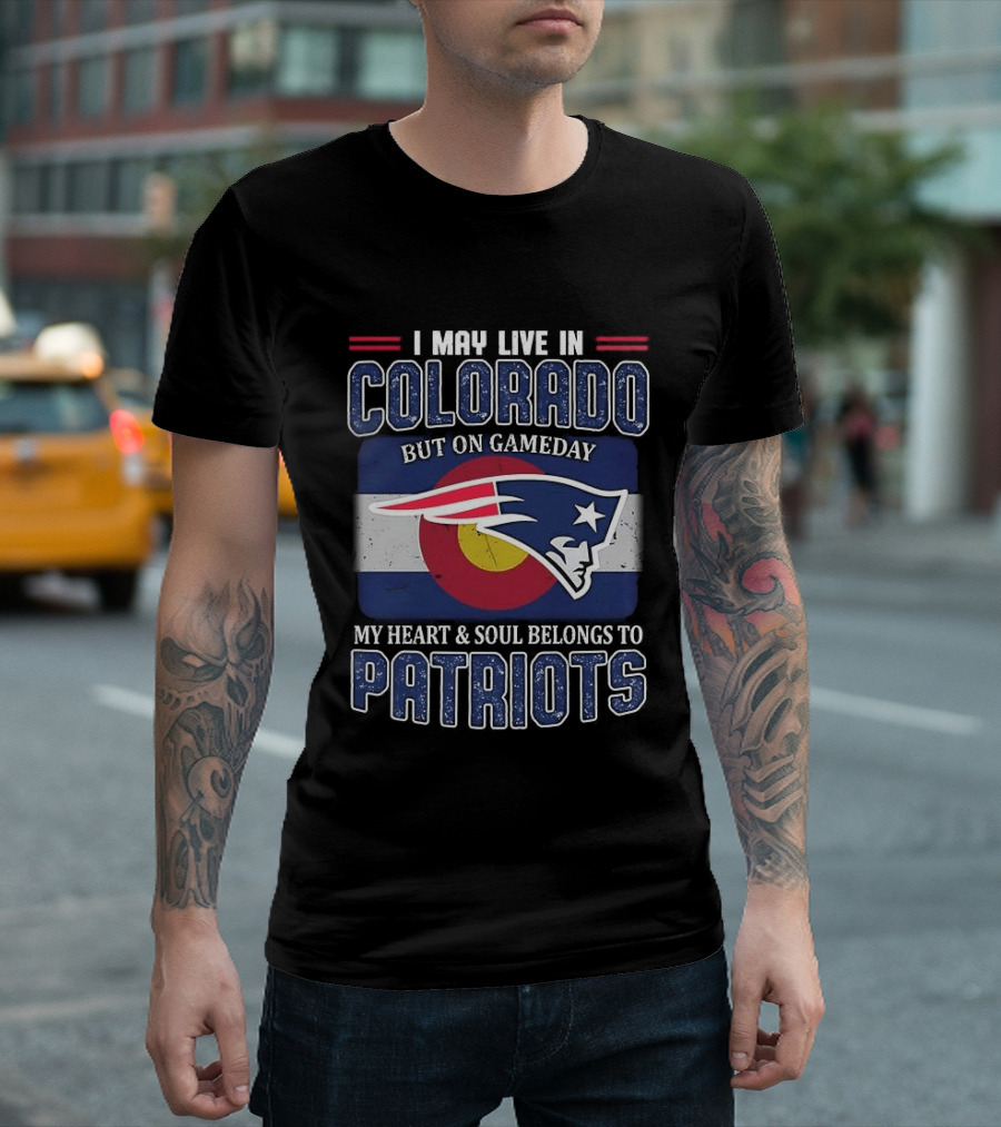 New England Patriots I May Live In Colorado But On Gameday My Heart And Soul Belongs To Patriots T-Shirt