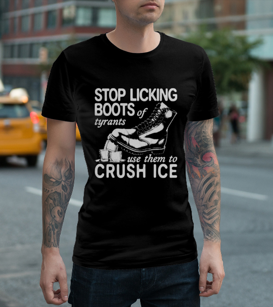 Stop Licking Boots Of Tyrants Use Them To Crush Ice Boot T-Shirt