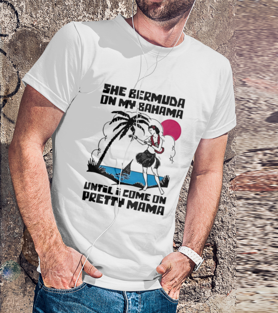 She Bermuda On My Bahama Hula Girl Palm Tree Until I Come On Pretty Mama T-Shirt