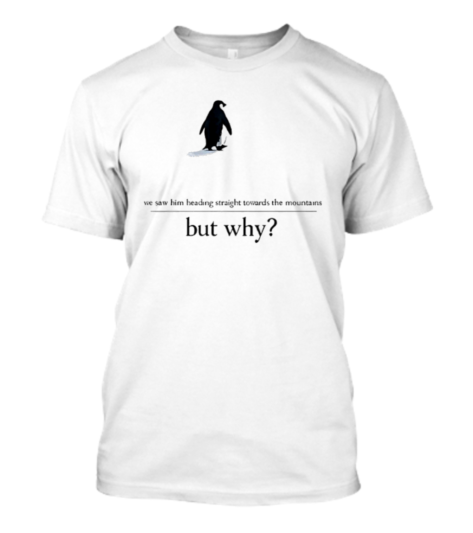 We Saw Him Heading Straight Towards The Mountains But Why Penguin T-Shirt