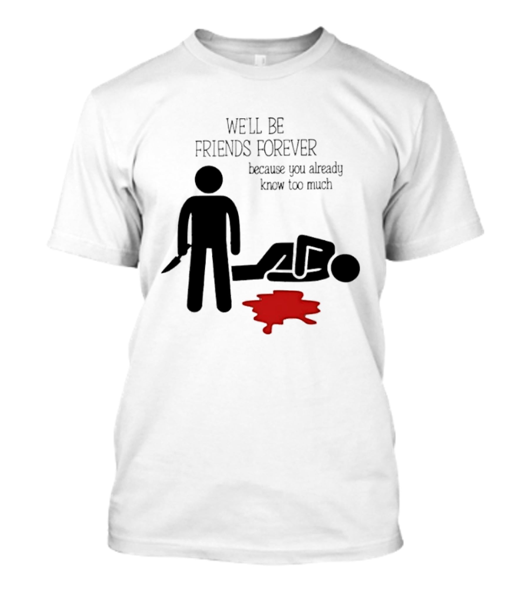 We'll Be Friends Forever Because You Already Know Too Much Funny Stick Figure Humor T-Shirt