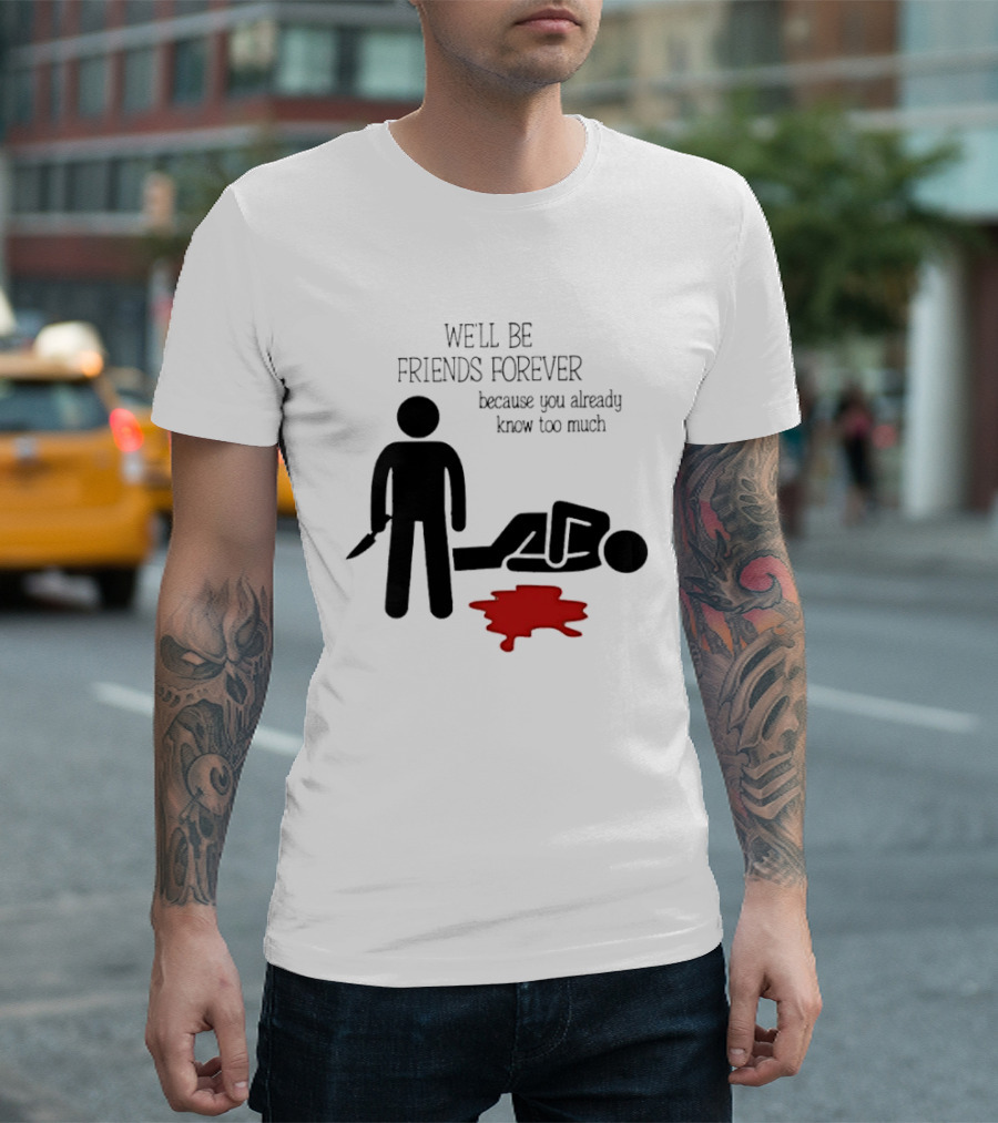 We'll Be Friends Forever Because You Already Know Too Much Funny Stick Figure Humor T-Shirt