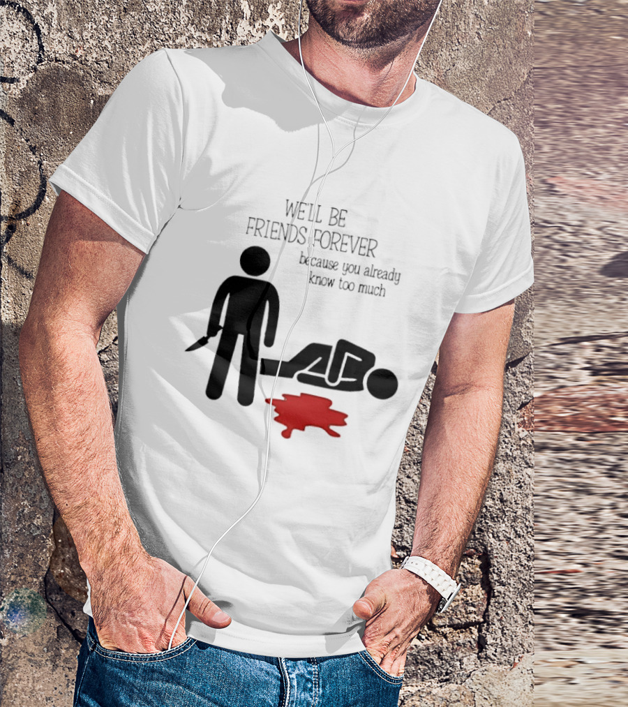 We'll Be Friends Forever Because You Already Know Too Much Funny Stick Figure Humor T-Shirt