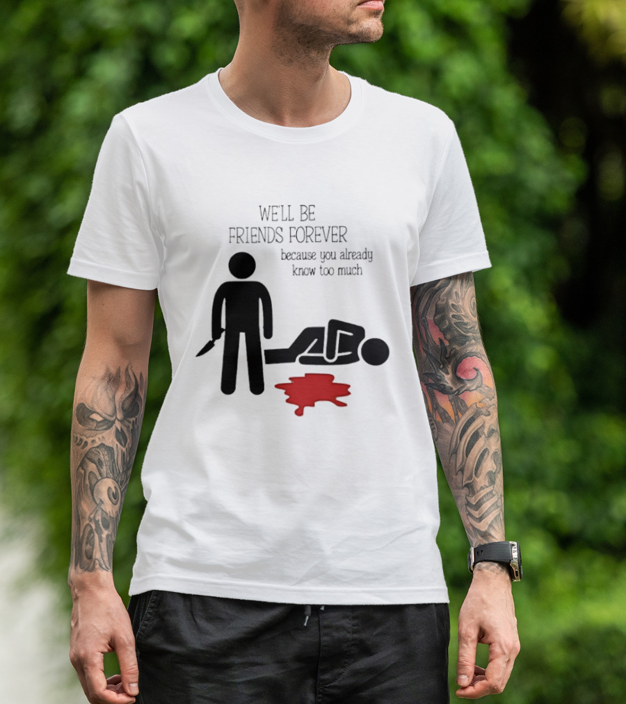 We'll Be Friends Forever Because You Already Know Too Much Funny Stick Figure Humor T-Shirt