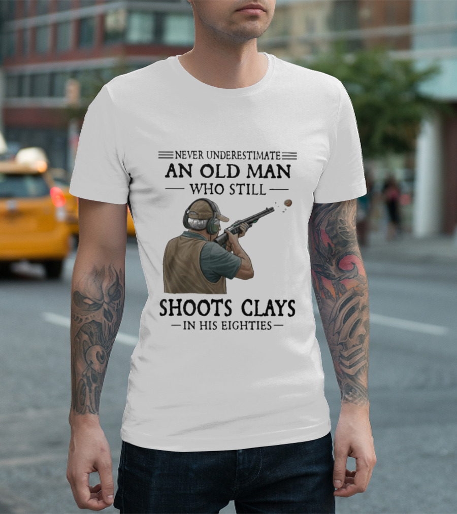 Never Underestimate An Old Man Who Still Shoots Clays In His Eighties T-Shirt
