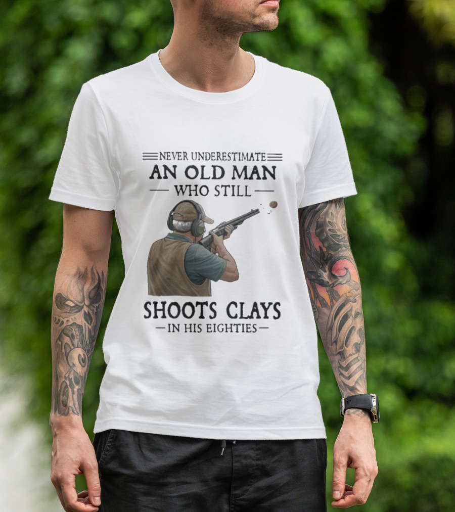 Never Underestimate An Old Man Who Still Shoots Clays In His Eighties T-Shirt