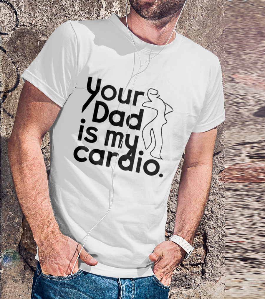 Your Dad Is My Cardio Humorous Fitness Motivation T-Shirt